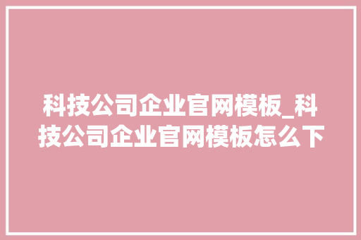 科技公司企业官网模板_科技公司企业官网模板怎么下载。 科技公司企业官网模板_科技公司企业官网模板怎么下载。 网站建设公司