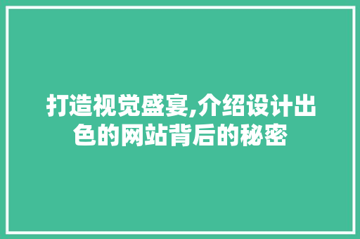 打造视觉盛宴,介绍设计出色的网站背后的秘密
