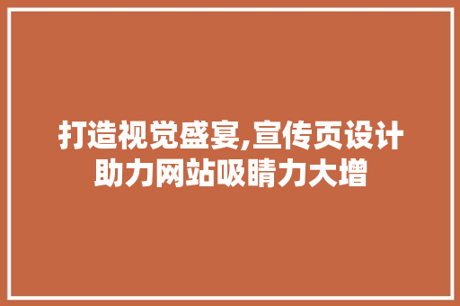 打造视觉盛宴,宣传页设计助力网站吸睛力大增 打造视觉盛宴,宣传页设计助力网站吸睛力大增 神马SEO