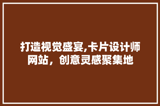 打造视觉盛宴,卡片设计师网站，创意灵感聚集地 打造视觉盛宴,卡片设计师网站，创意灵感聚集地 网站建设公司