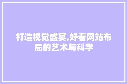 打造视觉盛宴,好看网站布局的艺术与科学 打造视觉盛宴,好看网站布局的艺术与科学 SEO关键词