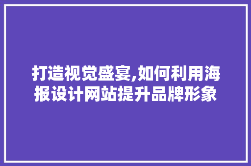 打造视觉盛宴,如何利用海报设计网站提升品牌形象 打造视觉盛宴,如何利用海报设计网站提升品牌形象 必应SEO