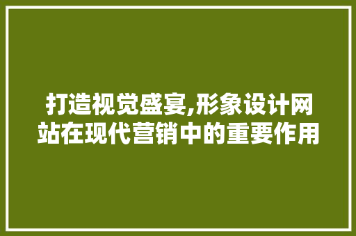 打造视觉盛宴,形象设计网站在现代营销中的重要作用 打造视觉盛宴,形象设计网站在现代营销中的重要作用 神马SEO