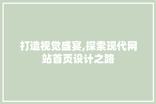 打造视觉盛宴,探索现代网站首页设计之路