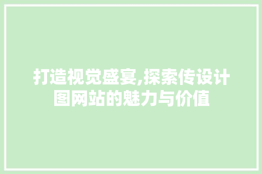 打造视觉盛宴,探索传设计图网站的魅力与价值 打造视觉盛宴,探索传设计图网站的魅力与价值 必应SEO