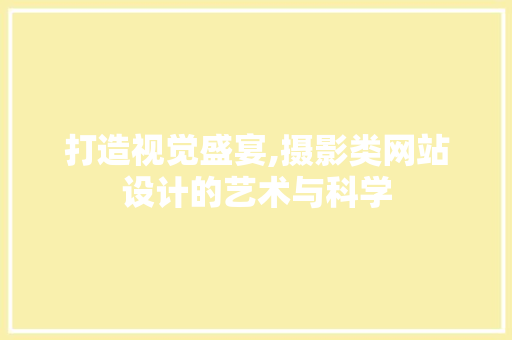 打造视觉盛宴,摄影类网站设计的艺术与科学 打造视觉盛宴,摄影类网站设计的艺术与科学 网站建设公司