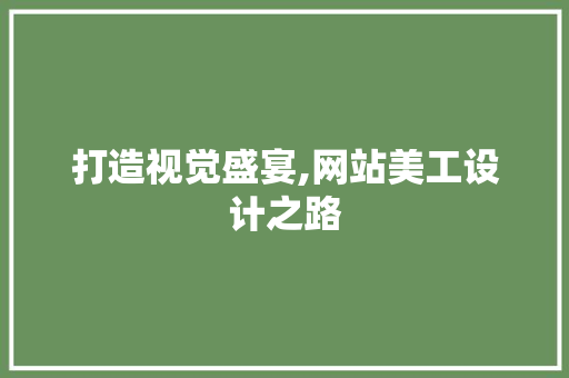 打造视觉盛宴,网站美工设计之路 打造视觉盛宴,网站美工设计之路 SEO关键词