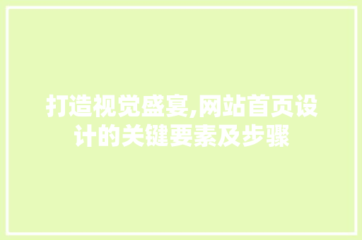 打造视觉盛宴,网站首页设计的关键要素及步骤 打造视觉盛宴,网站首页设计的关键要素及步骤 网站建设公司