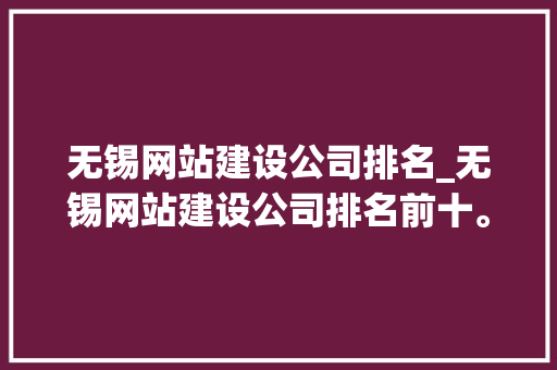 无锡网站建设公司排名_无锡网站建设公司排名前十。 无锡网站建设公司排名_无锡网站建设公司排名前十。 网站建设公司
