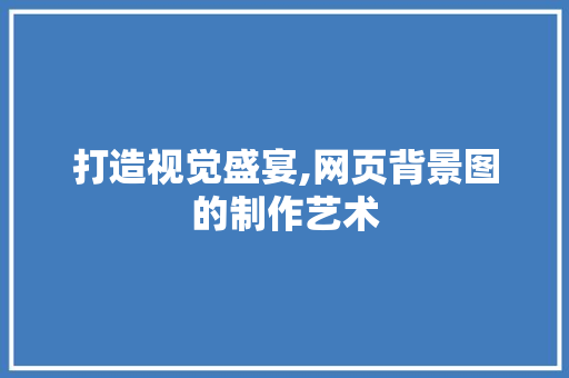 打造视觉盛宴,网页背景图的制作艺术 打造视觉盛宴,网页背景图的制作艺术 SEO关键词