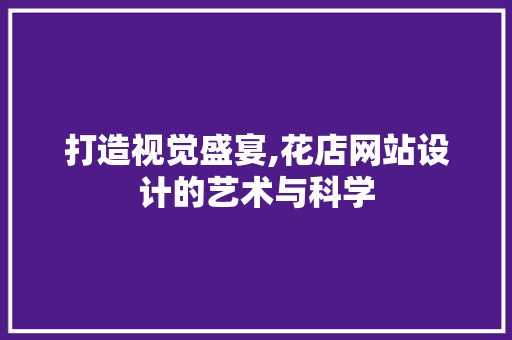 打造视觉盛宴,花店网站设计的艺术与科学 打造视觉盛宴,花店网站设计的艺术与科学 必应SEO