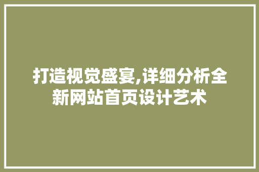 打造视觉盛宴,详细分析全新网站首页设计艺术 打造视觉盛宴,详细分析全新网站首页设计艺术 必应SEO