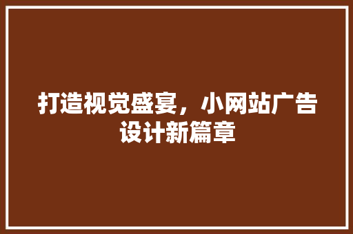打造视觉盛宴，小网站广告设计新篇章 打造视觉盛宴，小网站广告设计新篇章 搜狗SEO