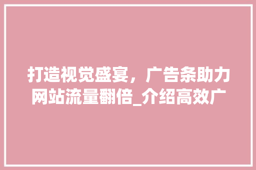 打造视觉盛宴，广告条助力网站流量翻倍_介绍高效广告条设计步骤 打造视觉盛宴，广告条助力网站流量翻倍_介绍高效广告条设计步骤 搜狗SEO
