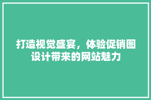 打造视觉盛宴，体验促销图设计带来的网站魅力 打造视觉盛宴，体验促销图设计带来的网站魅力 搜狗SEO