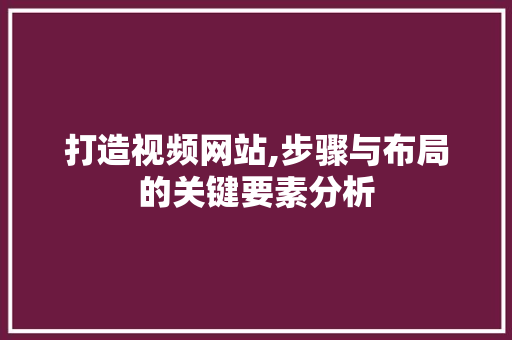 打造视频网站,步骤与布局的关键要素分析 打造视频网站,步骤与布局的关键要素分析 神马SEO
