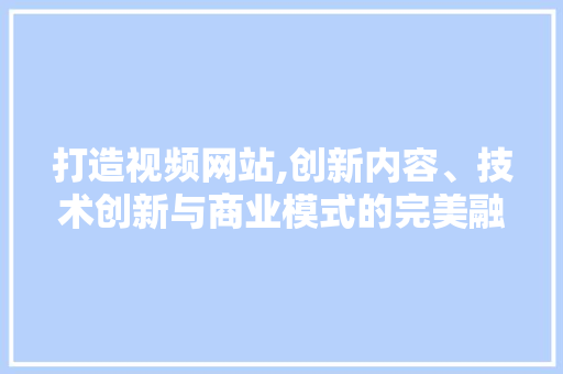 打造视频网站,创新内容、技术创新与商业模式的完美融合 打造视频网站,创新内容、技术创新与商业模式的完美融合 搜狗SEO