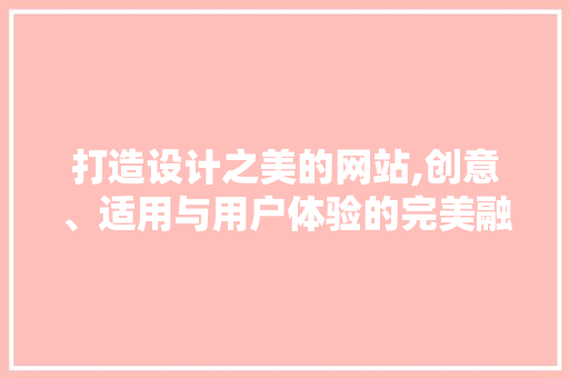 打造设计之美的网站,创意、适用与用户体验的完美融合 打造设计之美的网站,创意、适用与用户体验的完美融合 SEO关键词