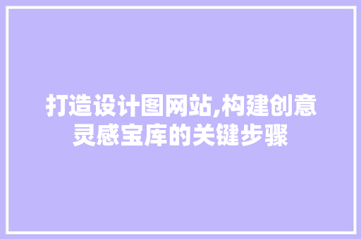 打造设计图网站,构建创意灵感宝库的关键步骤 打造设计图网站,构建创意灵感宝库的关键步骤 网站建设公司