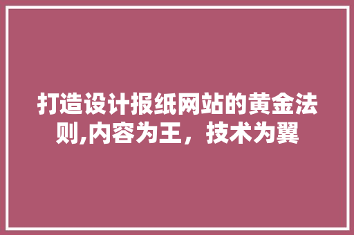 打造设计报纸网站的黄金法则,内容为王，技术为翼 打造设计报纸网站的黄金法则,内容为王，技术为翼 搜狗SEO