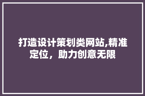 打造设计策划类网站,精准定位，助力创意无限 打造设计策划类网站,精准定位，助力创意无限 SEO关键词