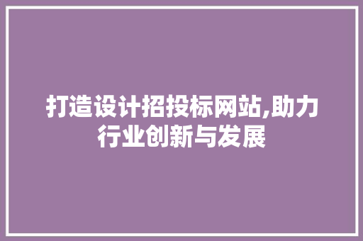 打造设计招投标网站,助力行业创新与发展 打造设计招投标网站,助力行业创新与发展 搜狗SEO