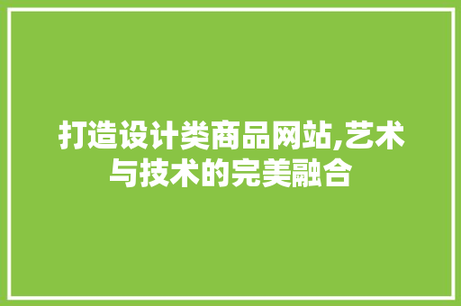 打造设计类商品网站,艺术与技术的完美融合 打造设计类商品网站,艺术与技术的完美融合 必应SEO