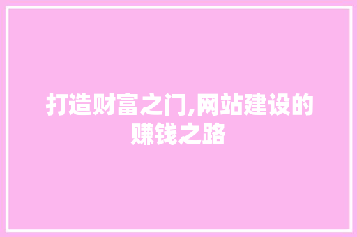 打造财富之门,网站建设的赚钱之路 打造财富之门,网站建设的赚钱之路 SEO关键词