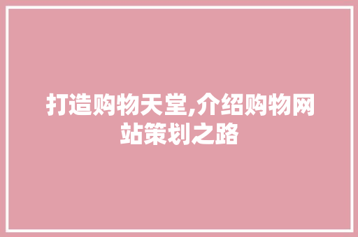 打造购物天堂,介绍购物网站策划之路 打造购物天堂,介绍购物网站策划之路 神马SEO