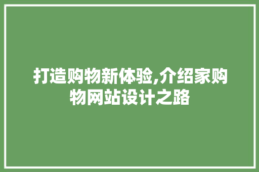 打造购物新体验,介绍家购物网站设计之路 打造购物新体验,介绍家购物网站设计之路 神马SEO