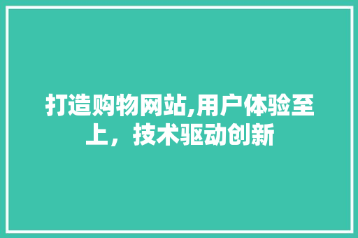 打造购物网站,用户体验至上，技术驱动创新 打造购物网站,用户体验至上，技术驱动创新 网站建设公司