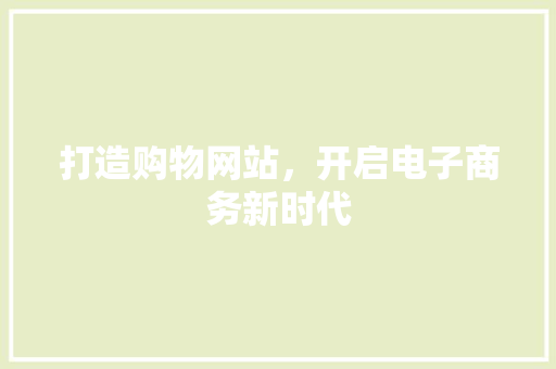打造购物网站，开启电子商务新时代 打造购物网站，开启电子商务新时代 搜狗SEO