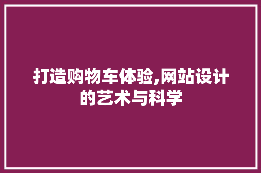 打造购物车体验,网站设计的艺术与科学 打造购物车体验,网站设计的艺术与科学 搜狗SEO