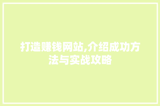 打造赚钱网站,介绍成功方法与实战攻略 打造赚钱网站,介绍成功方法与实战攻略 网站建设公司