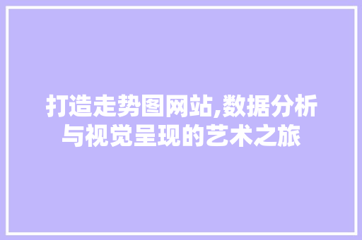 打造走势图网站,数据分析与视觉呈现的艺术之旅 打造走势图网站,数据分析与视觉呈现的艺术之旅 SEO关键词