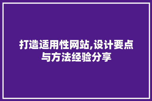 打造适用性网站,设计要点与方法经验分享 打造适用性网站,设计要点与方法经验分享 搜狗SEO