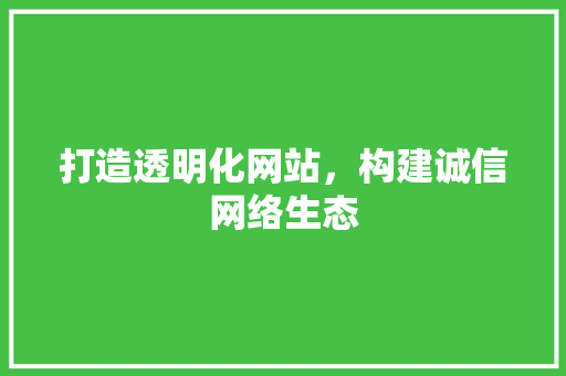 打造透明化网站，构建诚信网络生态 打造透明化网站，构建诚信网络生态 神马SEO