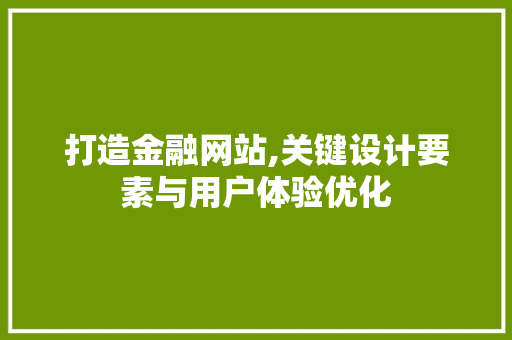 打造金融网站,关键设计要素与用户体验优化 打造金融网站,关键设计要素与用户体验优化 搜狗SEO