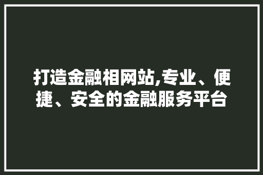 打造金融相网站,专业、便捷、安全的金融服务平台 打造金融相网站,专业、便捷、安全的金融服务平台 必应SEO
