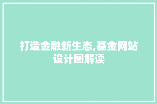 打造金融新生态,基金网站设计图解读 打造金融新生态,基金网站设计图解读 神马SEO