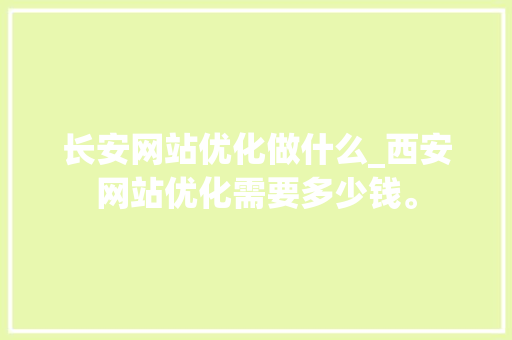 长安网站优化做什么_西安网站优化需要多少钱。 长安网站优化做什么_西安网站优化需要多少钱。 SEO关键词