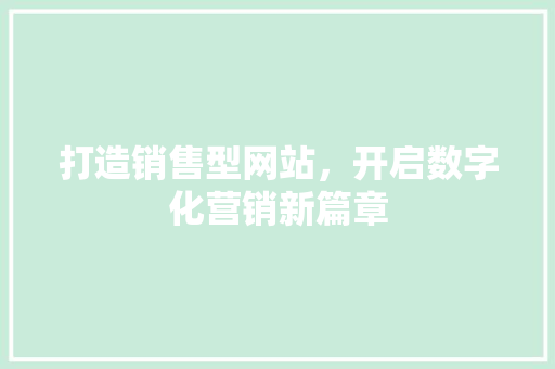 打造销售型网站，开启数字化营销新篇章 打造销售型网站，开启数字化营销新篇章 必应SEO