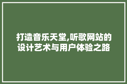 打造音乐天堂,听歌网站的设计艺术与用户体验之路 打造音乐天堂,听歌网站的设计艺术与用户体验之路 必应SEO