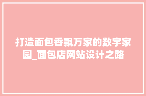 打造面包香飘万家的数字家园_面包店网站设计之路