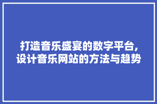 打造音乐盛宴的数字平台,设计音乐网站的方法与趋势 打造音乐盛宴的数字平台,设计音乐网站的方法与趋势 必应SEO