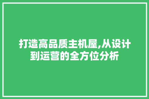 打造高品质主机屋,从设计到运营的全方位分析 打造高品质主机屋,从设计到运营的全方位分析 SEO关键词