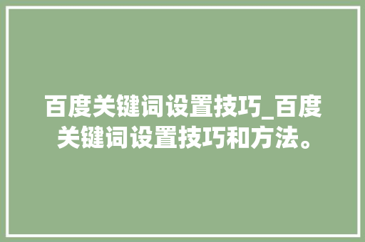 百度关键词设置技巧_百度关键词设置技巧和方法。 百度关键词设置技巧_百度关键词设置技巧和方法。 SEO关键词