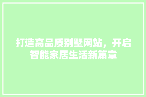 打造高品质别墅网站，开启智能家居生活新篇章 打造高品质别墅网站，开启智能家居生活新篇章 SEO关键词