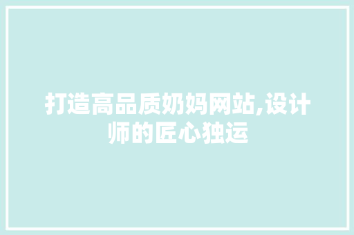 打造高品质奶妈网站,设计师的匠心独运 打造高品质奶妈网站,设计师的匠心独运 SEO关键词