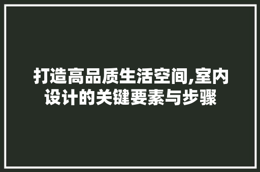 打造高品质生活空间,室内设计的关键要素与步骤 打造高品质生活空间,室内设计的关键要素与步骤 网站建设公司